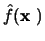 $\hat{f}(\mbox{\boldmath${{\bf x}}$ })$